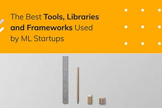 The Best Tools, Libraries, Frameworks and Methodologies that Machine Learning Teams Actually Use —…