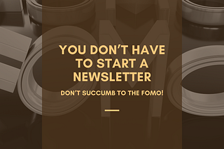 You Don’t Have to Start a Newsletter