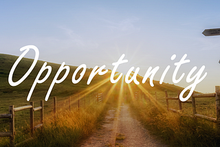 Grab opportunities, even if you don’t know what’s going to happen.