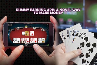 A New Way to Generate Money with the Rummy Earning App