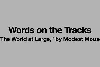 Words on the Tracks: “The World at Large,” by Modest Mouse