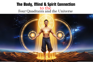Four Quad 3 of 4: The Body, Mind & Spirit Connection to the Four Quadrants and the Universe
