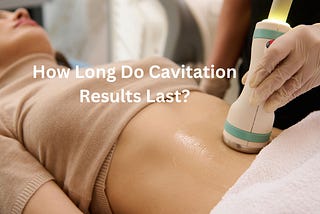 How Long Do Ultrasonic Cavitation Results Last?