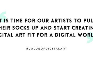 Quote: It is time for our artists to pull their socks up and start creating digital art fit for a digital world.