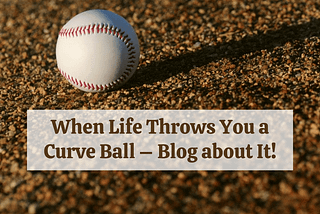 When Life Throws You a Curve Ball — Blog about It!