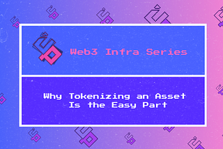 Web3 Infra Series | Why Tokenizing an Asset Is the Easy Part