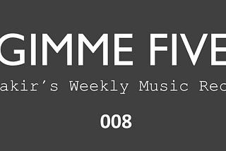 GIMME FIVE 008 | Yakir’s Weekly Music Recap