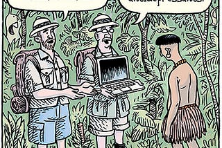 Comic of two jungle explorers presenting a laptop computer to an Amazonian native. One says, “We bring you a connection to the modern world.” The other says, “Next month, we’ll be back with antidepressants.”