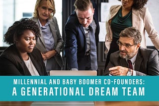 Millennial and Baby Boomer Co-Founders: A Generational Dream Team