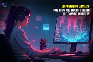 Empowering Gamers: How NFTs are Transforming the Gaming Industry