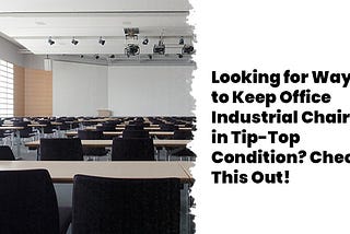 Looking for Ways to Keep Office Industrial Chairs in Tip-Top Condition? Check This Out!