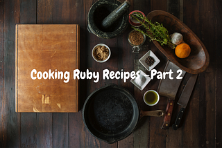 👨‍🍳 Cooking Ruby Recipes 🥣 — Part 2