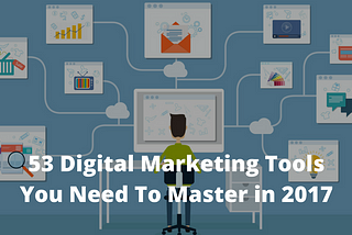53 Digital Marketing Tools You Should Master in 2017