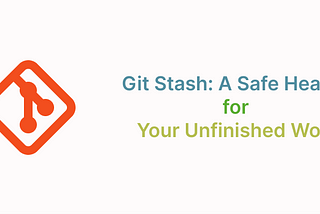 Git Stash: A Safe Heaven for Your Unfinished Work