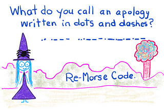 Cartoon Witchy says, what do you call an apology written in dots and dashes? Re-morse Code.