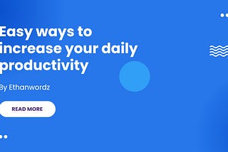 EASY WAYS TO INCREASE YOUR DAILY PRODUCTIVITY