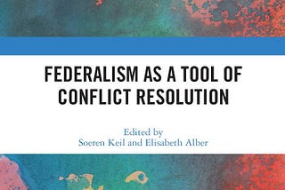 “FEDERALISM AS A TOOL OF CONFLICT RESOLUTION” by Soeren Keil and Elisabeth Alber