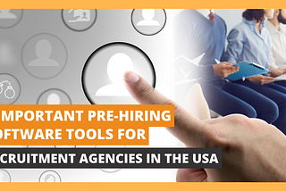 3 Important Pre-employment Software Tools for Recruitment Agencies in the USA