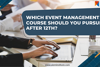 Which Event Management Course Should You Pursue After 12th?