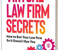 Virtual Law Firm Secrets: How to Run Your Law Firm So It Doesn’t Run You