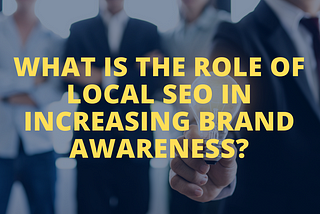 What is the role of local SEO in increasing brand awareness?