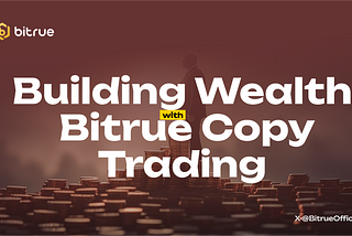 Building Wealth with Bitrue Copy Trading