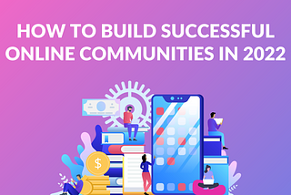 How to Build Successful Online Communities in 2022