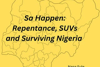 Sa Happen: Repentance, SUVs and Surviving Nigeria