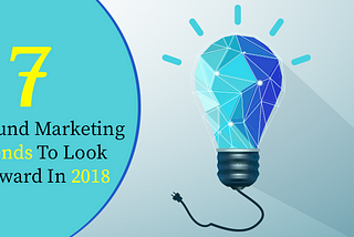 7 Inbound Marketing Trends To Look Forward In 2018