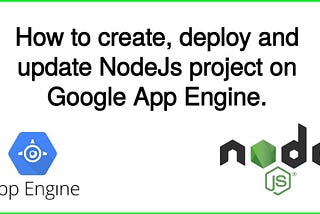 How to create, deploy and update NodeJs project on Google App Engine.