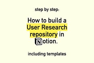 Step by Step: How to build a User Research repository in Notion. Including templates.
