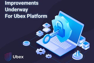 Improvements Underway For Ubex Platform
