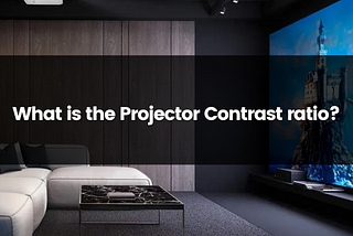 What is Projector Contrast Ratio?