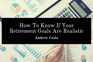 How To Know If Your Retirement Goals Are Realistic