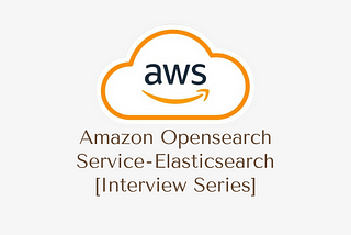 Amazon Opensearch Service — Elasticsearch [Interview Series]