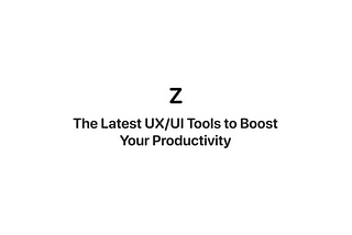 The Latest UX/UI Tools to Boost Your Productivity
