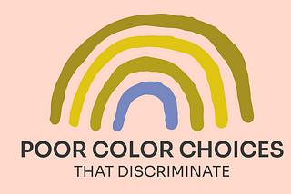 Poor color choices that discriminate the part of your audience