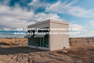 How luxury brands’ response to the digital age misses the big opportunity