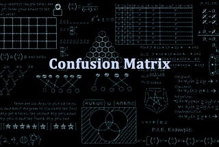 Confusion Matrix — Is it that confusing ???