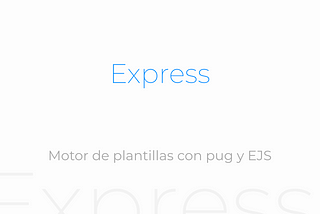 Express (Parte VI) — Motor de plantillas con pug y EJS