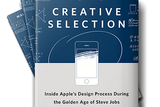 Book Review: Creative Selection: Inside Apple’s Design Process During the Golden Age of Steve Jobs