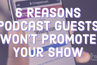 6 Reasons Podcast Guests Won’t Promote Your Show