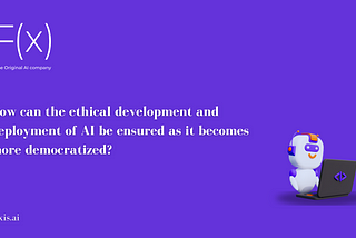 How can the ethical development and deployment of AI be ensured as it becomes more democratized?
