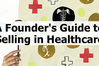 A Founder’s Guide to Selling in Healthcare