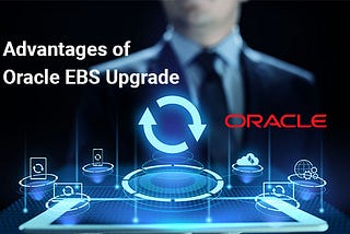 Advantages of Oracle EBS (E-Business Suite) Upgrade