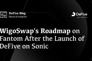 WigoSwap’s Roadmap on Fantom After the Launch of DeFive on Sonic