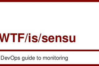 WTF is Sensu — A DevOps guide to monitoring