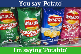 You say ‘Potato’. I’m saying ‘Potahto’