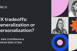 UX tradeoffs: generalization or personalization?