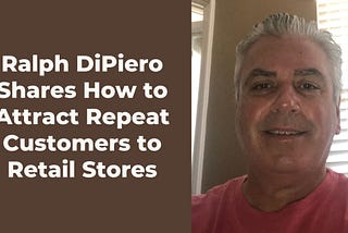 Ralph DiPiero Shares How to Attract Repeat Customers to Retail Stores